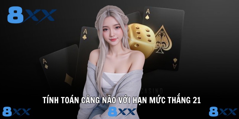 Tính toán căng não với hạn mức thắng 21