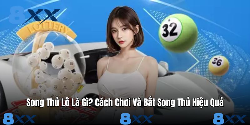Song Thủ Lô Là Gì? Cách Chơi Và Bắt Song Thủ Hiệu Quả
